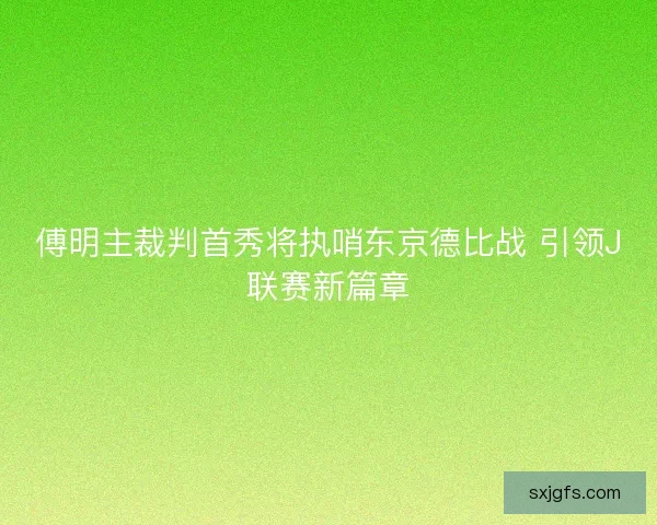 傅明主裁判首秀将执哨东京德比战 引领J联赛新篇章