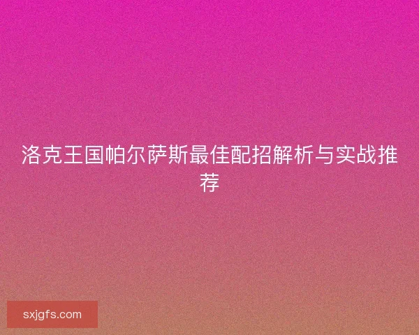 洛克王国帕尔萨斯最佳配招解析与实战推荐