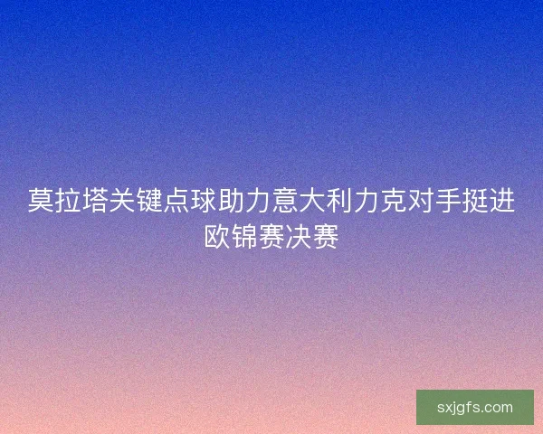莫拉塔关键点球助力意大利力克对手挺进欧锦赛决赛 莫拉塔关键点球助力意大利力克对手挺进欧锦赛决赛