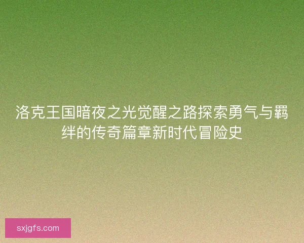 洛克王国暗夜之光觉醒之路探索勇气与羁绊的传奇篇章新时代冒险史